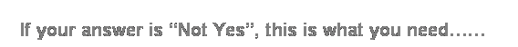 Text Box: If your answer is ��Not Yes��, this is what you need�K�K
